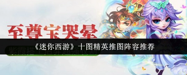 《迷你西游》十图精英推图的阵容推荐分享