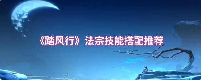 《踏风行》法宗技能搭配攻略分享