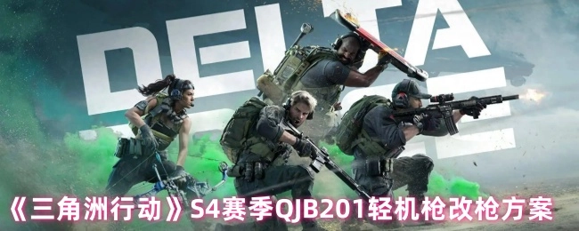 《三角洲行动》S4赛季关于QJB201轻机枪的改枪方案