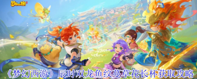 《梦幻西游》辰时获取双龙鱼纹蔓草花长杯的攻略