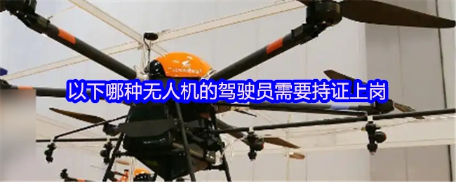 以下哪类无人机的驾驶员必须持证上岗？
