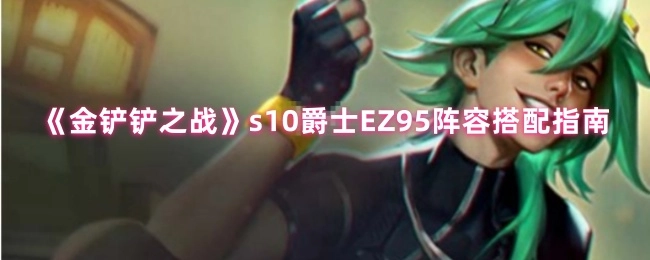 《金铲铲之战》s10赛季爵士EZ95阵容搭配攻略