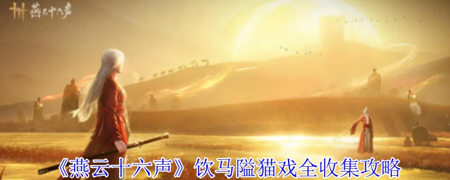 《燕云十六声》饮马隘猫戏全部收集攻略