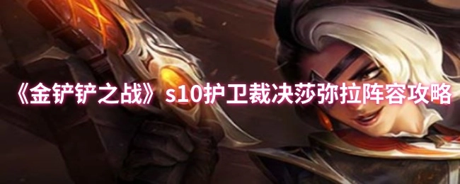 《金铲铲之战》s10版本护卫裁决莎弥拉阵容详细攻略