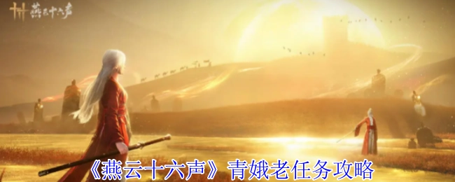 《燕云十六声》中关于青娥老任务的详细攻略