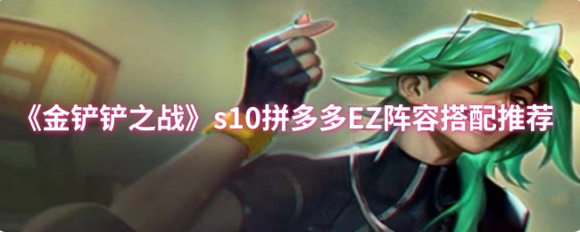 《金铲铲之战》s10拼多多EZ阵容组合搭配建议
