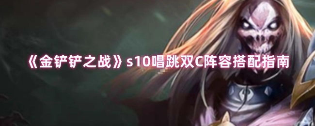《金铲铲之战》s10唱跳双C阵容搭配攻略
