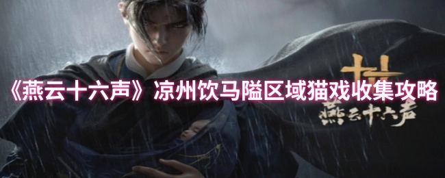 《燕云十六声》凉州饮马隘地区猫戏收集指南