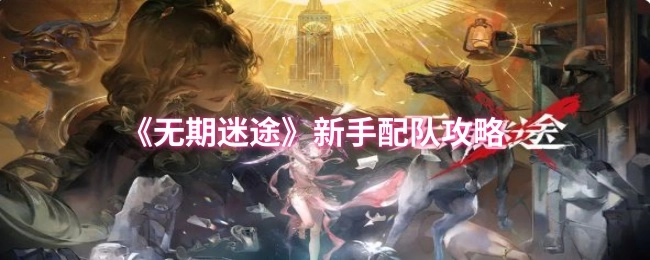 《无期迷途》新手组队攻略
