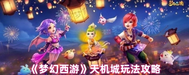 《梦幻西游》天机城玩法指南