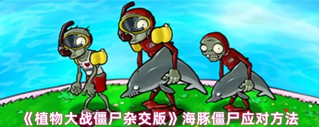 《植物大战僵尸杂交版》中海豚僵尸的应对办法