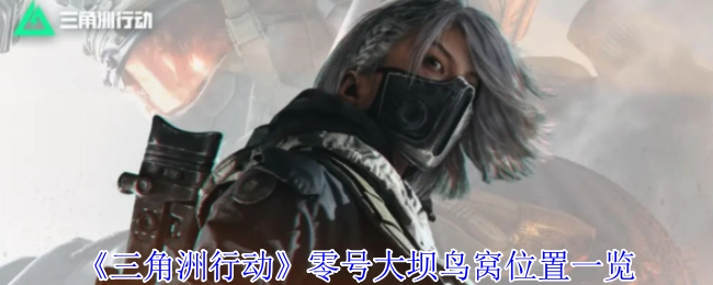 《三角洲行动》零号大坝鸟窝所在位置全知晓