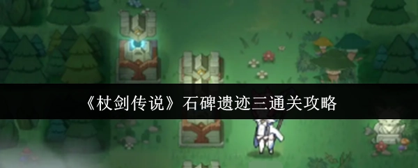 《杖剑传说》石碑遗迹三的通关秘籍