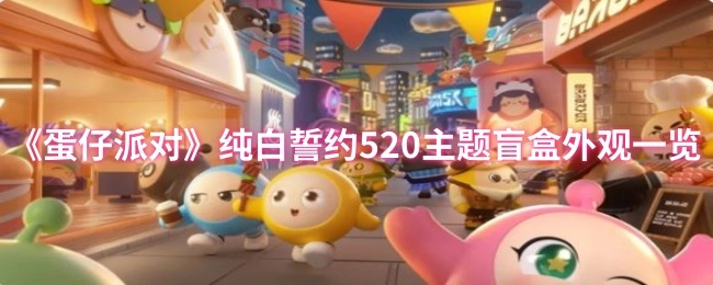 《蛋仔派对》520纯白誓约主题盲盒外观全揭秘
