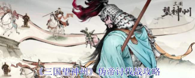 《三国望神州》中伪帝讨伐战的攻略