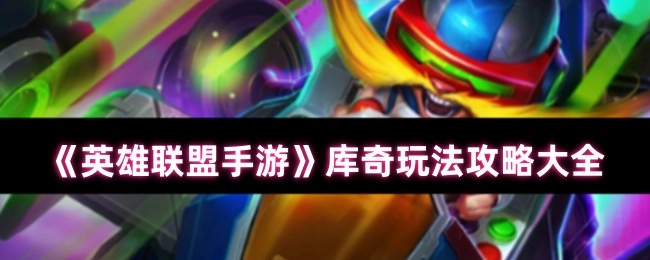 《英雄联盟手游》中库奇的全方位玩法攻略汇总