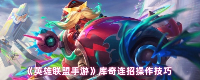 《英雄联盟手游》中库奇的连招操作技巧