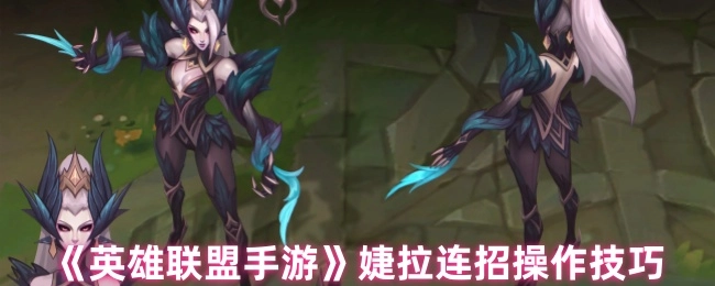 《英雄联盟手游》中婕拉连招的操作技巧