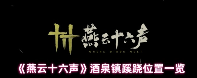 《燕云十六声》中酒泉镇的蹊跷位置全览