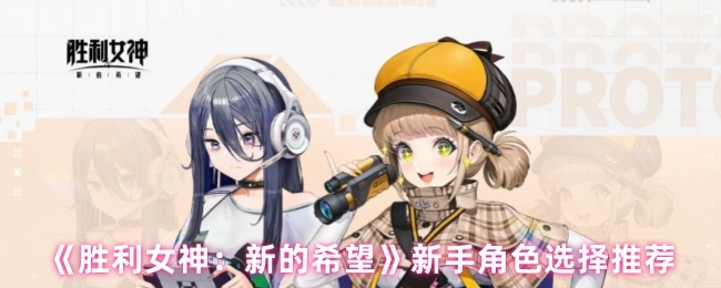 《胜利女神：新的希望》新手选角推荐