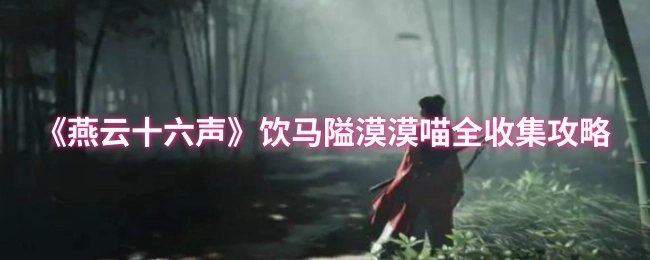 《燕云十六声》饮马隘全部“漠漠喵”收集攻略