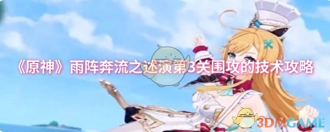 《原神》雨阵奔流之述演第三关围攻的技术攻略