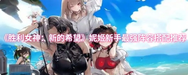 《胜利女神：新的希望》妮姬新手超强力阵容搭配指南