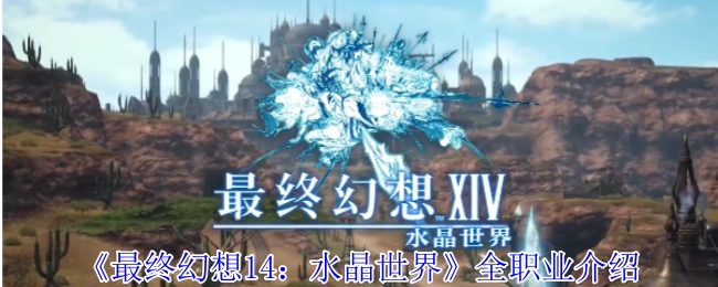 全面解析《最终幻想14：水晶世界》的所有职业