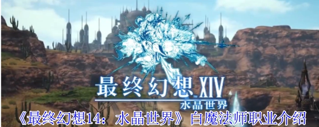 《最终幻想14：水晶世界》中白魔法师职业的详细介绍