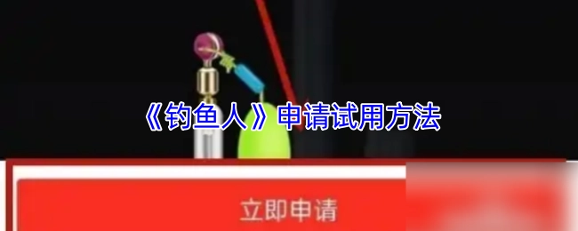 《钓鱼人》试用申请方式