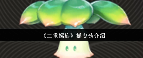 《二重螺旋》中摇曳菇的相关介绍