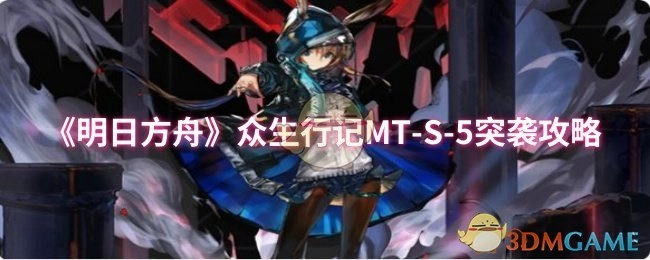 《明日方舟》众生行记MT-S-5关卡突袭打法攻略
