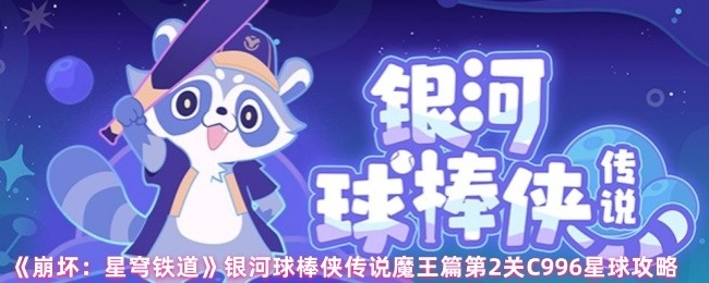 《崩坏：星穹铁道》银河球棒侠传说魔王篇第二关C996星球通关指南