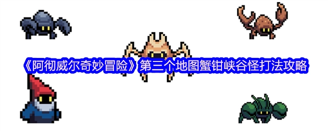 《阿彻威尔奇妙冒险》里蟹钳峡谷这一地图怪物打法攻略，该地图是游戏中的第三个地图