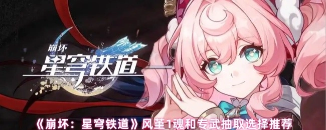 《崩坏：星穹铁道》风堇一魂与专武抽取抉择推荐