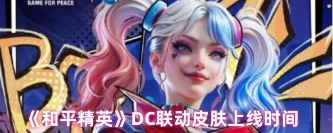 《和平精英》与DC联动皮肤的上线时间是什么时候