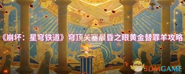 《崩坏：星穹铁道》穹顶关塞晨昏之眼黄金替罪羊的相关攻略