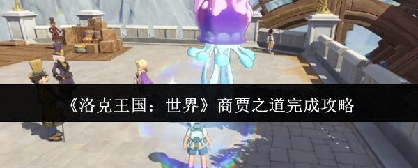 《洛克王国：世界》中商贾之道的完整通关攻略