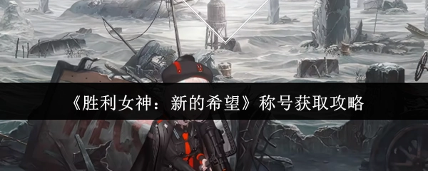 《胜利女神：新的希望》称号获取方法指南