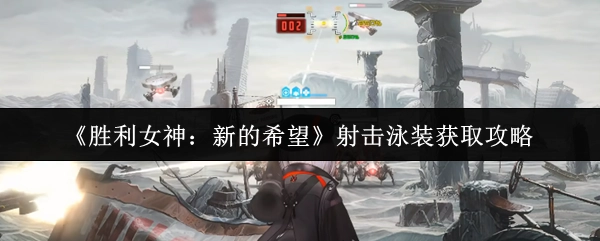 《胜利女神：新的希望》射击泳装入手攻略