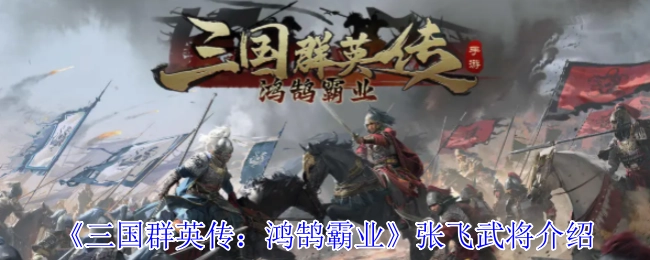 《三国群英传：鸿鹄霸业》中张飞武将的相关介绍