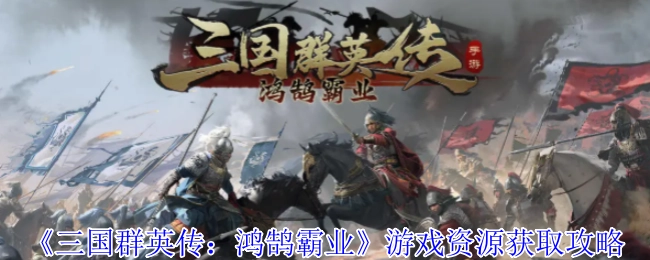 《三国群英传：鸿鹄霸业》游戏获取资源的攻略