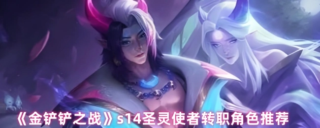 《金铲铲之战》s14圣灵使者转职角色有哪些推荐