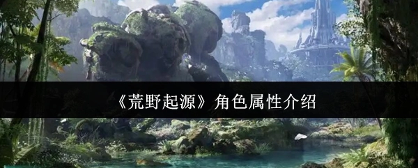 《荒野起源》中角色属性的详细介绍