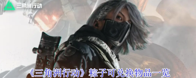 快来瞧瞧《三角洲行动》粽子能兑换哪些物品