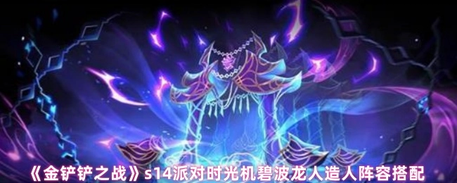 《金铲铲之战》s14派对时光机中碧波龙人造人的阵容组合