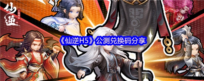 分享《仙逆H5》公测兑换码