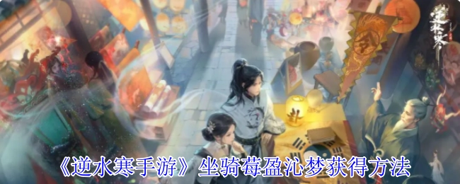 《逆水寒手游》中坐骑莓盈沁梦的获取方式
