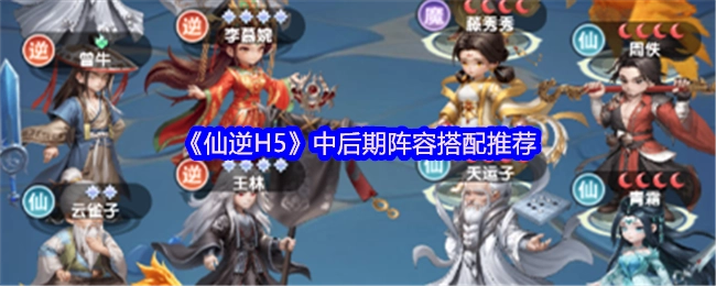 《仙逆H5》中后期阵容搭配攻略分享