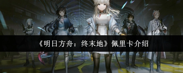 对《明日方舟：终末地》中佩里卡的介绍